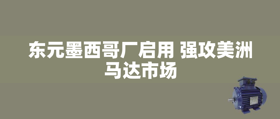 東元墨西哥廠(chǎng)啟用 強(qiáng)攻美洲馬達(dá)市場(chǎng)