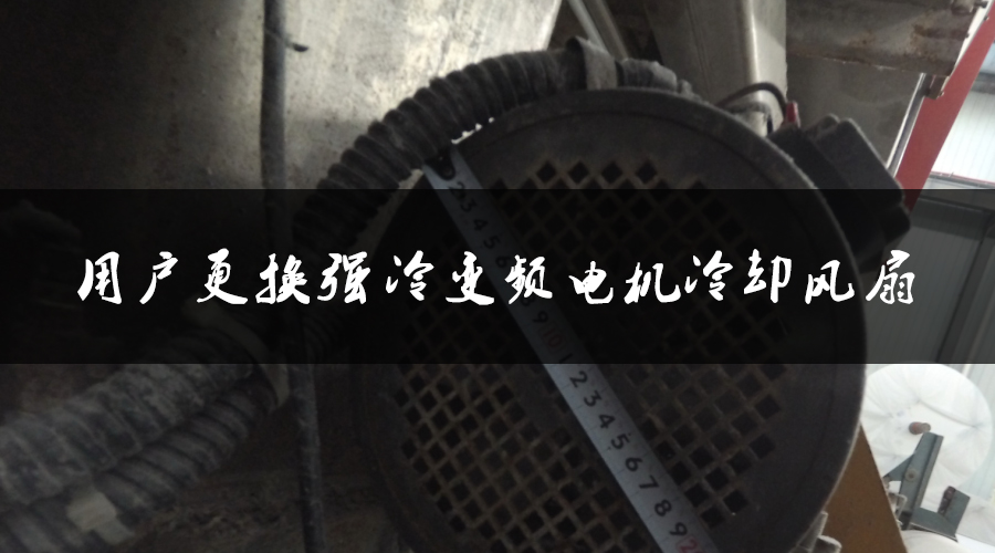 用戶更換強(qiáng)冷變頻電機(jī)冷卻風(fēng)扇