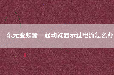 東元變頻器一起動(dòng)就顯示過電流怎么辦