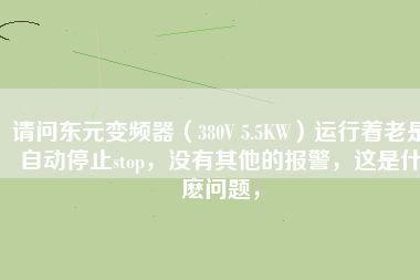 請問東元變頻器（380V 5.5KW）運行著老是自動停止stop，沒有其他的報警，這是什麼問題，