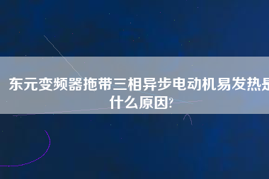 東元變頻器拖帶三相異步電動(dòng)機(jī)易發(fā)熱是什么原因?