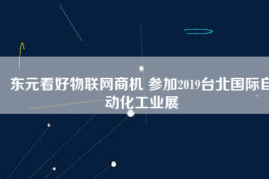 東元看好物聯(lián)網(wǎng)商機 參加2019臺北國際自動化工業(yè)展