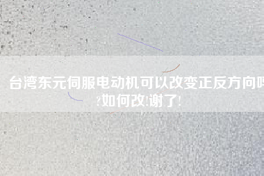 臺灣東元伺服電動機可以改變正反方向嗎?如何改!謝了!