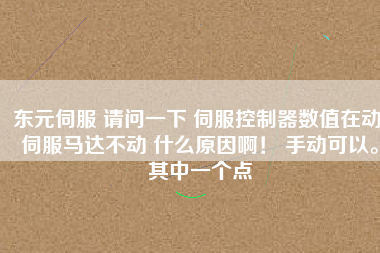 東元伺服 請問一下 伺服控制器數(shù)值在動 伺服馬達不動 什么原因??！ 手動可以。其中一個點