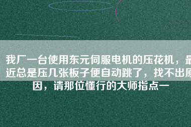 我廠一臺使用東元伺服電機(jī)的壓花機(jī)，最近總是壓幾張板子便自動跳了，找不出原因，請那位懂行的大師指點(diǎn)一