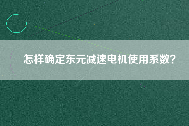 怎樣確定東元減速電機使用系數(shù)？