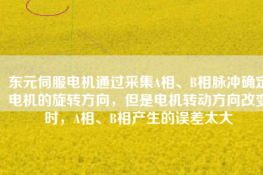 東元伺服電機通過采集A相、B相脈沖確定電機的旋轉(zhuǎn)方向，但是電機轉(zhuǎn)動方向改變時，A相、B相產(chǎn)生的誤差太大