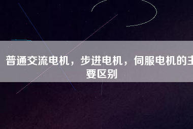 普通交流電機，步進(jìn)電機，伺服電機的主要區(qū)別