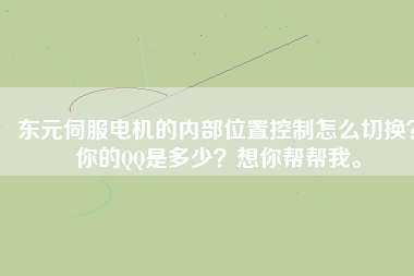 東元伺服電機的內(nèi)部位置控制怎么切換？你的QQ是多少？想你幫幫我。