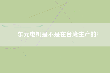 東元電機是不是在臺灣生產的?